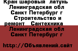 Кран шаровый, латунь. - Ленинградская обл., Санкт-Петербург г. Строительство и ремонт » Сантехника   . Ленинградская обл.,Санкт-Петербург г.